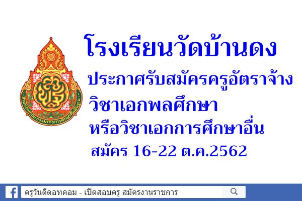 โรงเรียนวัดบ้านดง รับสมัครครูอัตราจ้างวิชาเอกพลศึกษา หรือวิชาเอกการศึกษาอื่น