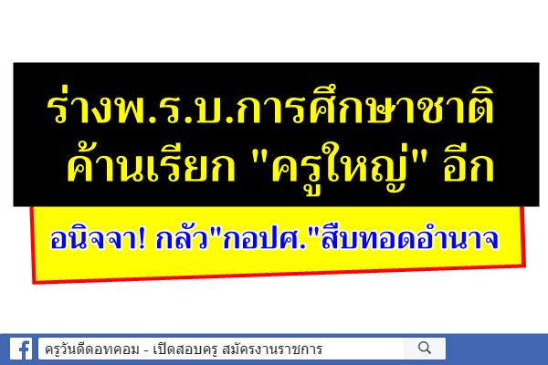 ร่างพ.ร.บ.การศึกษาชาติค้านเรียก"ครูใหญ่"อีก  อนิจจา! กลัว"กอปศ."สืบทอดอำนาจ  