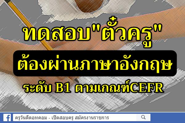 ทดสอบ"ตั๋วครู" ต้องผ่านภาษาอังกฤษระดับ B1 ตามเกณฑ์CEFR