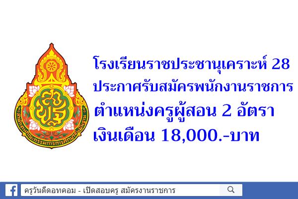 โรงเรียนราชประชานุเคราะห์ 28 ประกาศรับสมัครพนักงานราชการครู 2 อัตรา เงินเดือน 18,000.-บาท