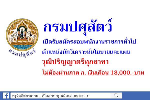 กรมปศุสัตว์ เปิดรับสมัครสอบพนักงานราชการทั่วไป รับวุฒิปริญญาตรีทุกสาขา เงินเดือน 18,000.-บาท