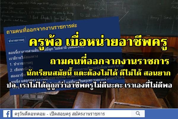ครูพ้อถามคนที่ออกจากงานราชการ เบื่อหน่ายอาชีพครู นักเรียนสมัยนี้ แตะต้องไม่ได้ ตีไม่ได้ สอนยาก