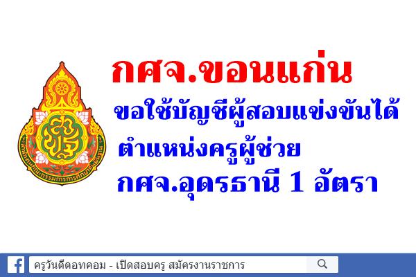 กศจ.ขอนแก่น ขอใช้บัญชีผู้สอบแข่งขันได้ ตำแหน่งครูผู้ช่วย กศจ.อุดรธานี 1 อัตรา