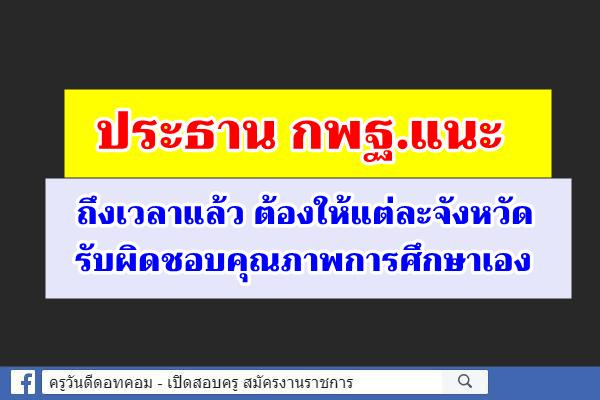 ประธาน กพฐ.แนะถึงเวลาแล้ว ต้องให้แต่ละจังหวัดรับผิดชอบคุณภาพการศึกษาเอง