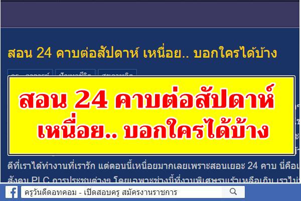 สอน 24 คาบต่อสัปดาห์ เหนื่อย.. บอกใครได้บ้าง