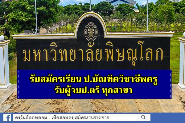 มหาวิทยาลัยพิษณุโลก รับสมัครเรียน ป.บัณฑิตวิชาชีพครู รับผู้จบป.ตรี ทุกสาขา สมัคร 11-28 ก.พ.2563