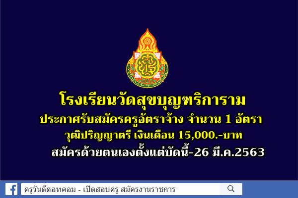 โรงเรียนวัดสุขบุญฑริการาม ประกาศรับสมัครครูอัตราจ้าง จำนวน 1 อัตรา สมัครบัดนี้-26 มี.ค.63