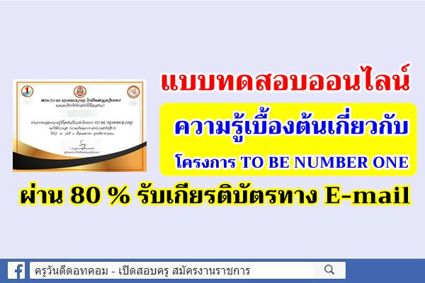 แบบทดสอบออนไลน์ "ความรู้เบื้องต้นเกี่ยวกับโครงการ TO BE NUMBER ONE" ผ่าน 80 % รับเกียรติบัตรทาง E-mail