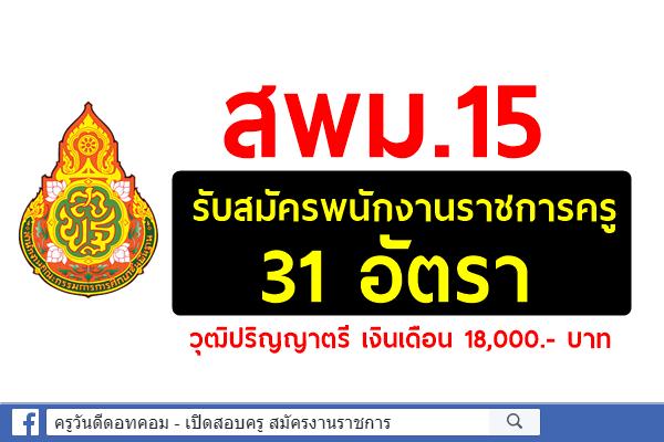 สพม.15 รับสมัครพนักงานราชการ ตำแหน่งครูผู้สอน 31 อัตรา วุฒิปริญญาตรี เงินเดือน 18,000.- บาท