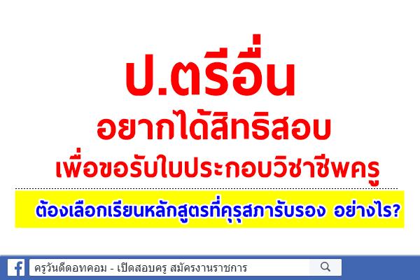 ป.ตรีอื่น อยากได้สิทธิสอบรับใบประกอบวิชาชีพครู ต้องเลือกเรียนหลักสูตรที่คุรุสภารับรอง อย่างไร?