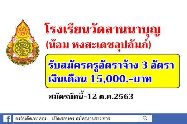 โรงเรียนวัดลานนาบุญ (น้อม หงสะเดชอุปถัมภ์) รับสมัครครูอัตราจ้าง 3 อัตรา สมัครบัดนี้-12 ต.ค.2563