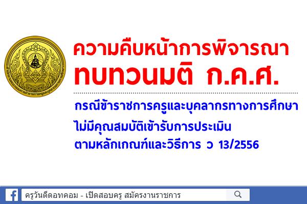 ความคืบหน้าการพิจารณาทบทวนมติ ก.ค.ศ. กรณีข้าราชการครูฯไม่มีคุณสมบัติเข้ารับการประเมินฯ ว13/2556