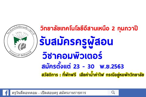วิทยาลัยเทคโนโลยีอีสานเหนือ 2 กุมภวาปี รับสมัครครูผู้สอน วิชาคอมพิวเตอร์ สมัครตั้งแต่ 23 - 30 พ.ย.2563