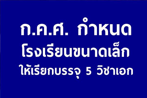 ก.ค.ศ. กำหนดโรงเรียนขนาดเล็กให้เรียกบรรจุแค่ เอกประถมศึกษา เอกภาษาไทย เอกคณิตศาสตร์ เอกปฐมวัย เอกอังกฤษ