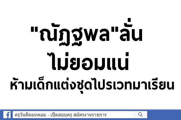 "ณัฏฐพล"ลั่นไม่ยอมแน่ ห้ามเด็กแต่งชุดไปรเวทมาเรียน