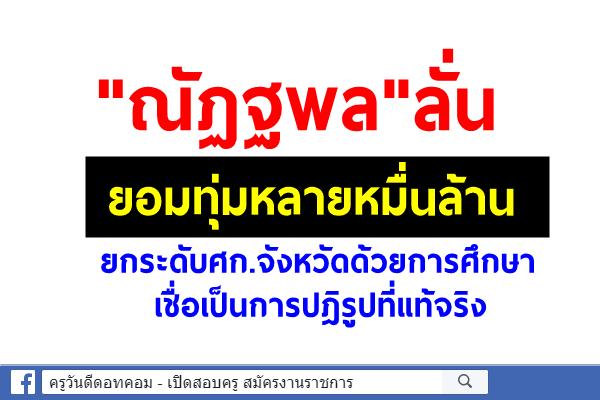 "ณัฏฐพล"ลั่นยอมทุ่มหลายหมื่นล.ยกระดับศก.จังหวัดด้วยการศึกษา เชื่อเป็นการปฎิรูปที่แท้จริง