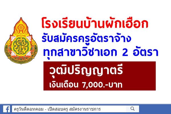 โรงเรียนบ้านผักเฮือก รับสมัครครูอัตราจ้าง ทุกสาขาวิชาเอก 2 อัตรา วุฒิปริญญาตรี เงินเดือน 7,000.-บาท