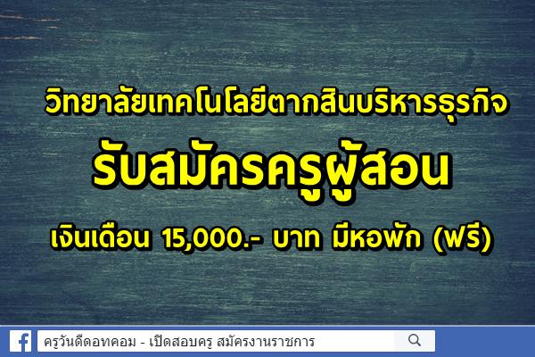 วิทยาลัยเทคโนโลยีตากสินบริหารธุรกิจ รับสมัครครูผู้สอน เงินเดือน 15,000.- บาท มีหอพัก (ฟรี)