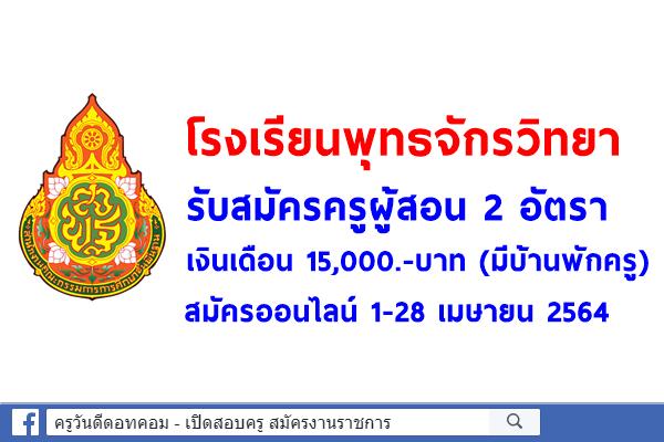 โรงเรียนพุทธจักรวิทยา รับสมัครครูผู้สอน 2 อัตรา เงินเดือน 15,000.-บาท (มีบ้านพักครู) สมัคร 1-28 เมษายน 2564