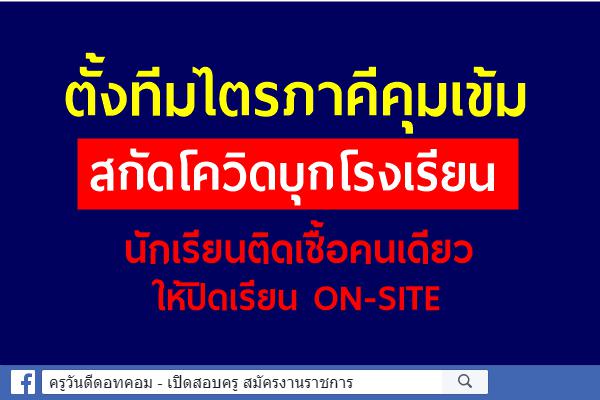 ตั้งทีมไตรภาคีคุมเข้มสกัดโควิดบุกโรงเรียน นักเรียนติดเชื้อคนเดียวให้ปิดเรียน on-site