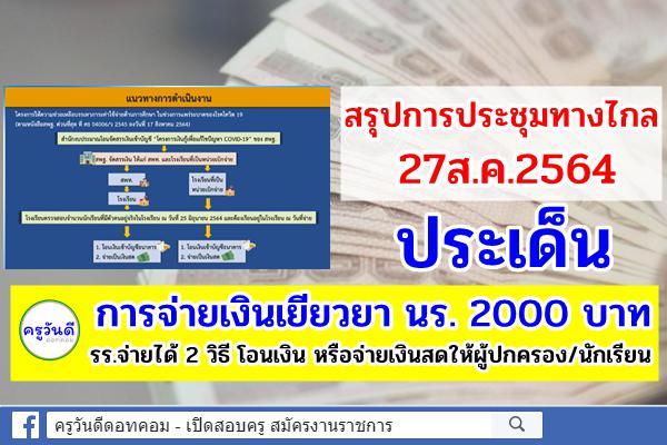 สรุปการประชุมทางไกล 27ส.ค.64 ประเด็นการจ่ายเงินเยียวยา นร. 2000 บาท รร.จ่ายได้ 2 วิธี โอนเงิน หรือจ่ายเงินสด