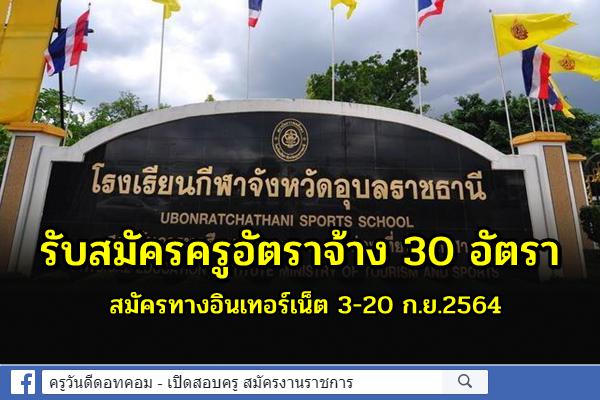 โรงเรียนกีฬาจังหวัดอุบลราชธานี รับสมัครครูอัตราจ้าง 30 อัตรา สมัครออนไลน์ 3-20 ก.ย.2564