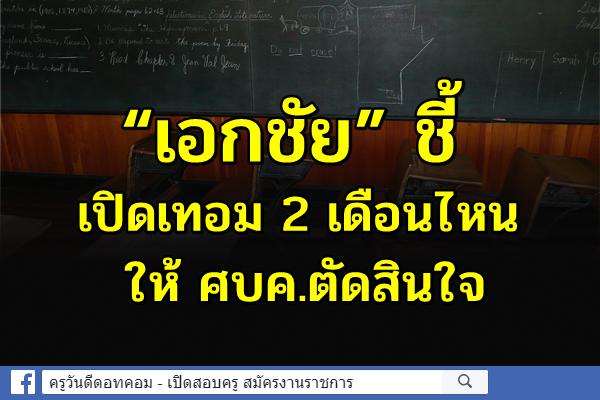 อย่าไปบังคับ !!! “เอกชัย” ชี้เปิดเทอม 2 เดือนไหนให้ ศบค.ตัดสินใจ