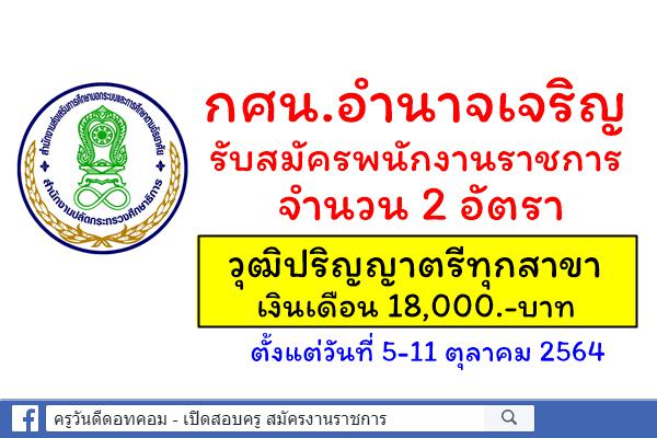 สำนักงาน กศน.จังหวัดอำนาจเจริญ รับสมัครพนักงานราชการ 2 อัตรา วุฒิปริญญาตรีทุกสาขา