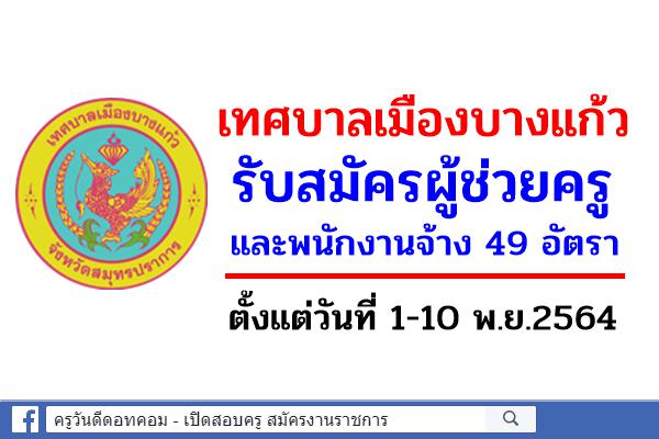 เทศบาลเมืองบางแก้ว รับสมัครผู้ช่วยครู และพนักงานจ้าง 49 อัตรา สมัคร 1-10 พ.ย.2564