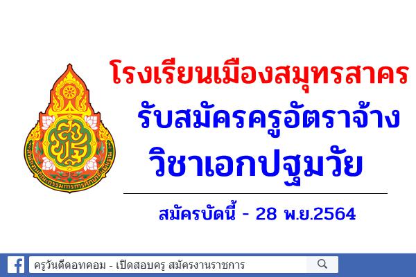 โรงเรียนเมืองสมุทรสาคร รับสมัครครูอัตราจ้าง วิชาเอกปฐมวัย เงินเดือน 9,000.- บาท สมัครบัดนี้-28 พ.ย.2564