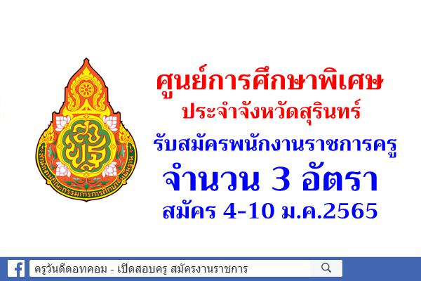 ศูนย์การศึกษาพิเศษประจำ จังหวัดสุรินทร์ รับสมัครพนักงานราชการครู 3 อัตรา สมัคร 4-10 ม.ค.2565