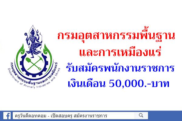 กรมอุตสาหกรรมพื้นฐานและการเหมืองแร่ รับสมัครพนักงานราชการ เงินเดือน 50,000.-บาท