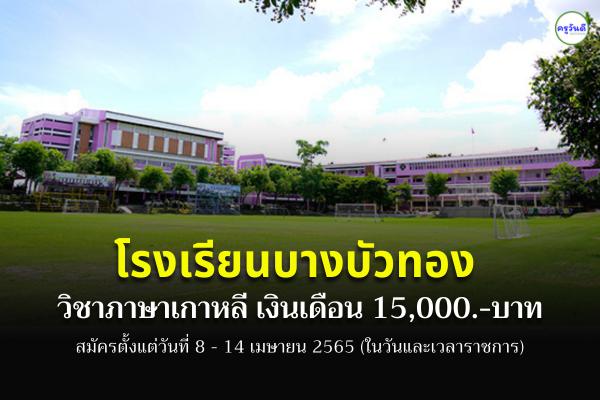 โรงเรียนบางบัวทอง รับสมัครครูอัตราจ้าง วิชาเอกภาษาเกาหลี เงินเดือน 15,000.- สมัคร 8-14 เมษายน 2565