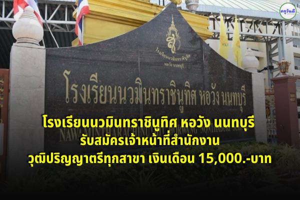 โรงเรียนนวมินทราชินูทิศ หอวัง นนทบุรี รับสมัครเจ้าหน้าที่สำนักงาน วุฒิป.ตรีทุกสาขา เงินเดือน 15,000.-บาท