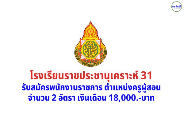 โรงเรียนราชประชานุเคราะห์ 31 รับสมัครพนักงานราชการ ตำแหน่งครูผู้สอน 2 อัตรา วุฒิปริญญาตรี เงินเดือน 18,000.-บ