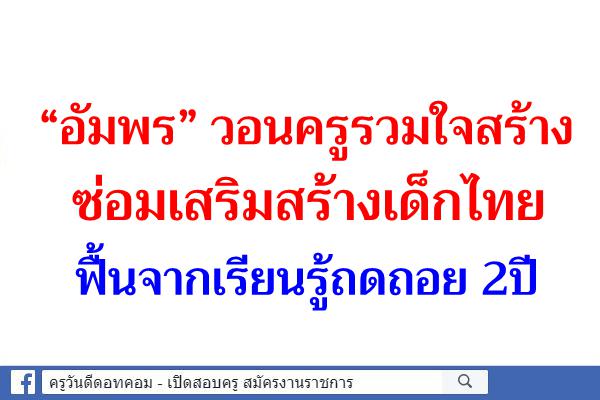 “อัมพร”วอนครูรวมใจสร้างซ่อมเสริมสร้างเด็กไทยฟื้นจากเรียนรู้ถดถอย 2ปี