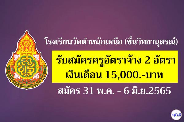 โรงเรียนวัดตำหนักเหนือ (ชื่นวิทยานุสรณ์) รับสมัครครูอัตราจ้าง 2 อัตรา เงินเดือน 15,000.-บาท สมัคร 31 พ.ค. - 6