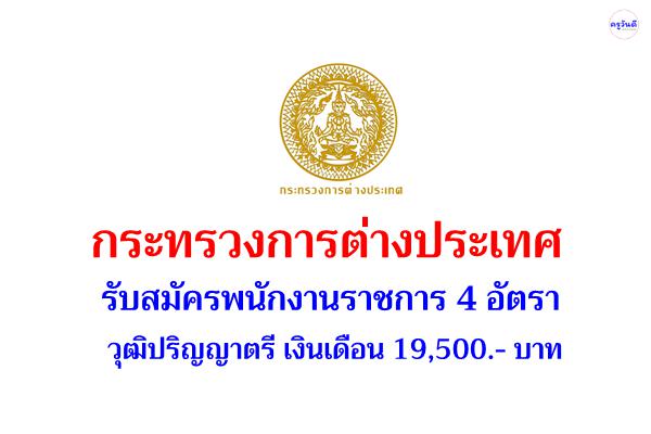 กระทรวงการต่างประเทศ รับสมัครพนักงานราชการ 4 อัตรา วุฒิปริญญาตรี เงินเดือน 19,500 บาท สมัคร 25 พ.ค.-15 มิ.ย.