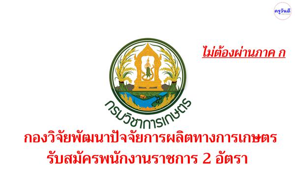 กองวิจัยพัฒนาปัจจัยการผลิตทางการเกษตร รับสมัครพนักงานราชการ 2 อัตรา วุฒิปวช. เงินเดือน 11,280 บาท