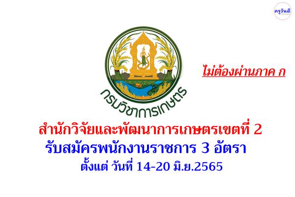 สำนักวิจัยและพัฒนาการเกษตรเขตที่ 2 รับสมัครพนักงานราชการ 3 อัตรา ตั้งแต่ วันที่ 14-20 มิ.ย.2565