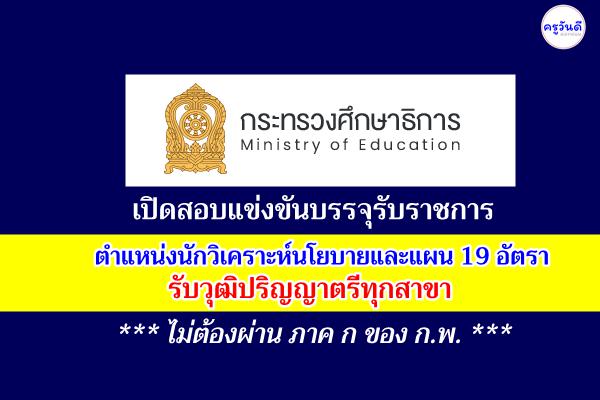 กระทรวงศึกษาธิการ เปิดสอบแข่งขันบรรจุรับราชการ ตำแหน่งนักวิเคราะห์นโยบายและแผน 19 อัตรา วุฒิป.ตรีทุกสาขา