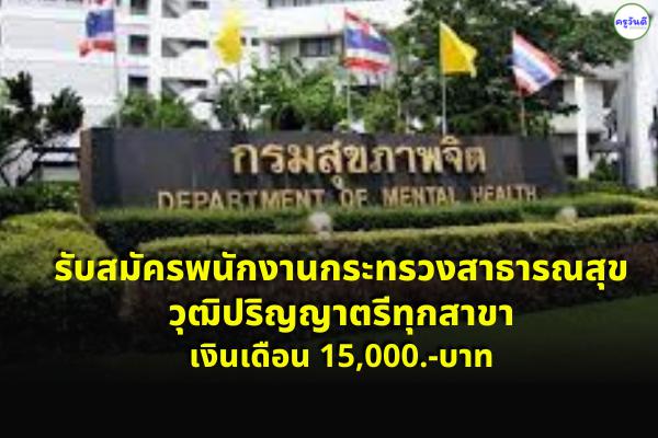 กรมสุขภาพจิต รับสมัครพนักงานกระทรวงสาธารณสุข วุฒิปริญญาตรีทุกสาขา เงินเดือน 15,000.-บาท ตั้งแต่บัดนี้-30 มิถุ