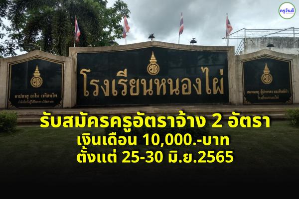 โรงเรียนหนองไผ่ รับสมัครครูอัตราจ้าง 2 อัตรา เงินเดือน 10,000.-บาท ตั้งแต่ 25-30 มิ.ย.2565