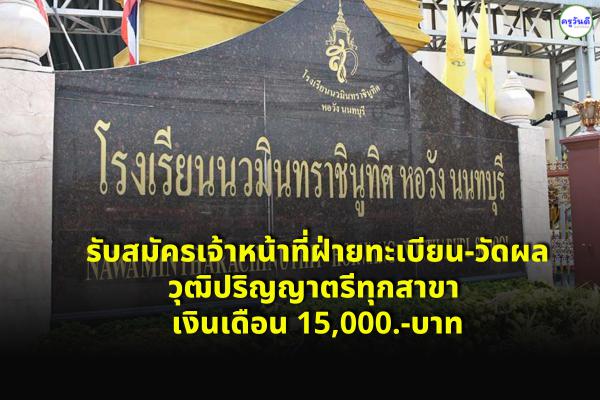 โรงเรียนนวมินทราชินูทิศ หอวัง นนทบุรี รับสมัครเจ้าหน้าที่ฝ่ายทะเบียน-วัดผล เงินเดือน 15,000.-บาท