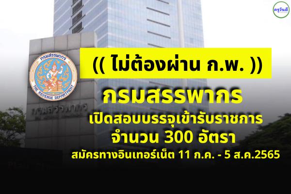 (ไม่ต้องผ่าน ภาค ก ของ ก.พ.) กรมสรรพากร เปิดสอบบรรจุเข้ารับราชการ 300 อัตรา สมัคร 11ก.ค.-5ส.ค.2565