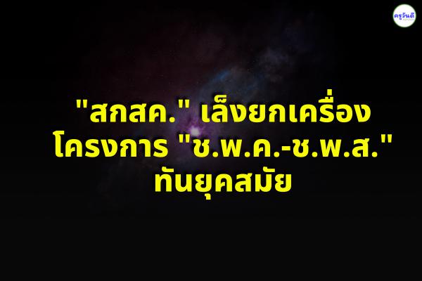 "สกสค." เล็งยกเครื่องโครงการ "ช.พ.ค.-ช.พ.ส." ทันยุคสมัย