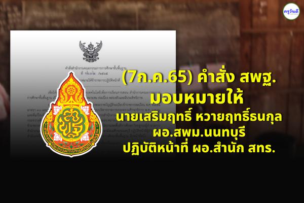 (7ก.ค.65) คำสั่ง สพฐ.มอบหมายให้ นายเสริมฤทธิ์ หวายฤทธิ์ธนกุล ผอ.สพม.นนทบุรี ปฏิบัติหน้าที่ ผอ.สำนัก สทร.