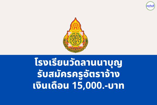 โรงเรียนวัดลานนาบุญ (น้อม หงสะเดชอุปถัมภ์) รับสมัครครูอัตราจ้าง เงินเดือน 15,000.-บาท ตั้งแต่ 12-19 ก.ค.65