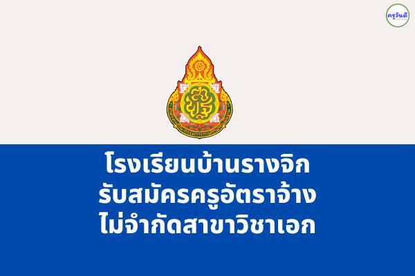 โรงเรียนบ้านรางจิก รับสมัครครูอัตราจ้าง ไม่จำกัดสาขาวิชาเอก ตั้งแต่วันที่ 18-20 กรกฎาคม 2565