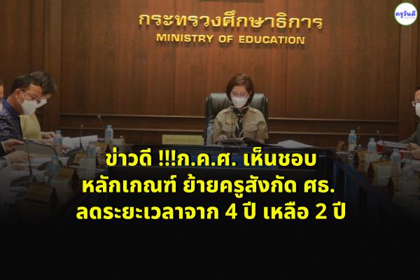 ผลการประชุม ก.ค.ศ.  เห็นชอบหลักเกณฑ์ ย้ายครูสังกัด ศธ. ลดระยะเวลาจาก 4 ปี เหลือ 2 ปี สามารถขอย้ายได้ม.ค.ปี2566